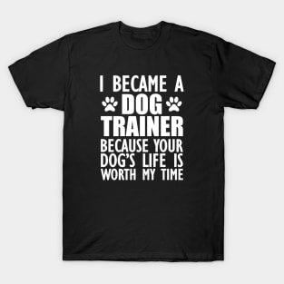 Dog Trainer - Your dog's life is worth my time w T-Shirt